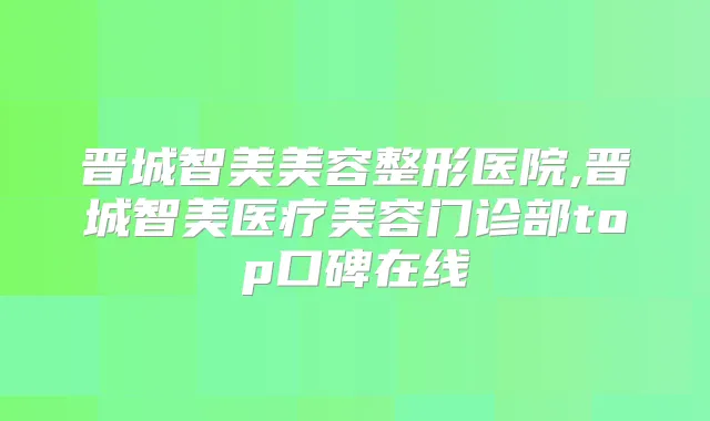 title="晋城智美美容整形医院,晋城智美医疗美容门诊部top口碑在线"