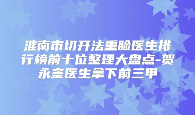 淮南市切开法重睑医生排行榜前十位整理大盘点-贺永奎医生拿下前三甲