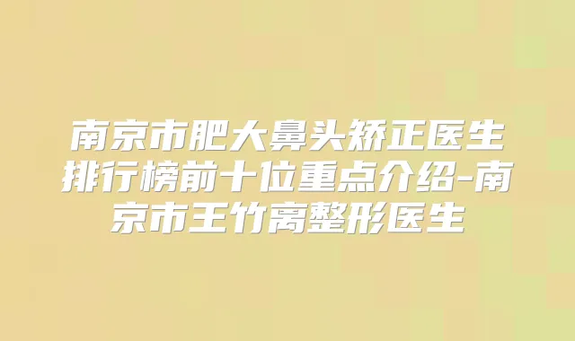 南京市肥大鼻头矫正医生排行榜前十位重点介绍-南京市王竹离整形医生