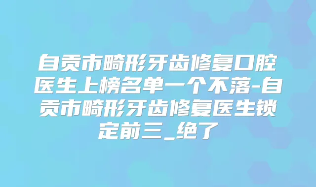 自贡市畸形牙齿修复口腔医生上榜名单一个不落-自贡市畸形牙齿修复医生锁定前三_绝了
