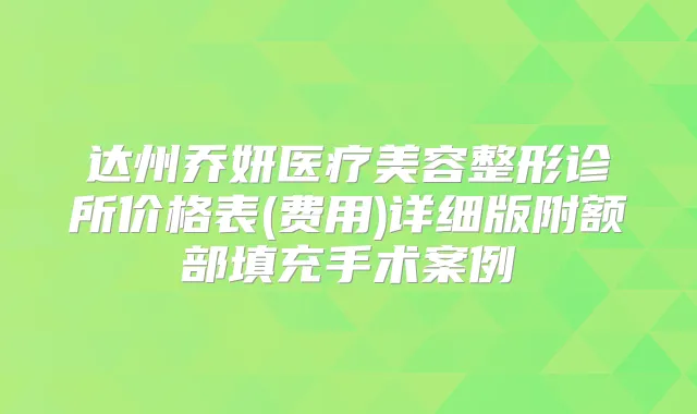 达州乔妍医疗美容整形诊所价格表(费用)详细版附额部填充手术案例