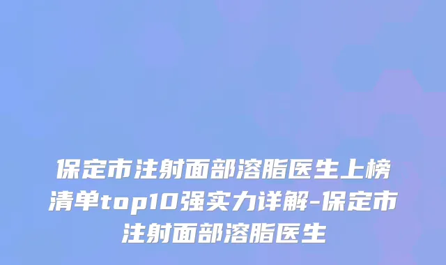 保定市注射面部溶脂医生上榜清单top10强实力详解-保定市注射面部溶脂医生