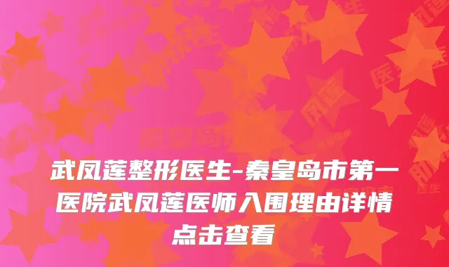 武凤莲整形医生-秦皇岛市第一医院武凤莲医师入围理由详情点击查看