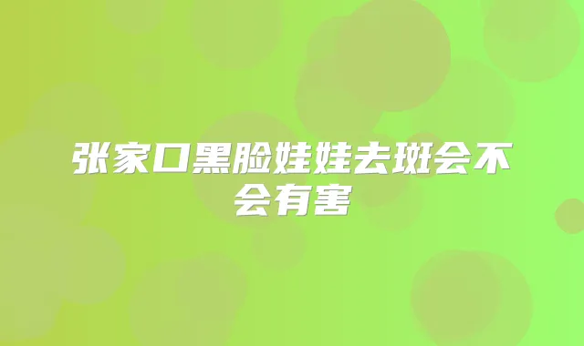 张家口黑脸娃娃去斑会不会有害