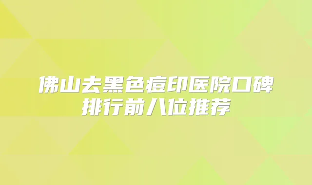 佛山去黑色痘印医院口碑排行前八位推荐