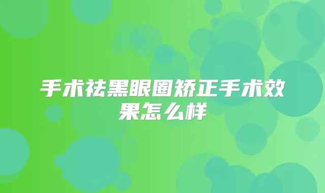 手术祛黑眼圈矫正手术效果怎么样