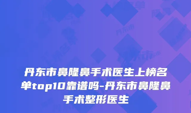 丹东市鼻隆鼻手术医生上榜名单top10靠谱吗-丹东市鼻隆鼻手术整形医生