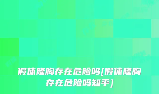 假体隆胸存在危险吗[假体隆胸存在危险吗知乎]