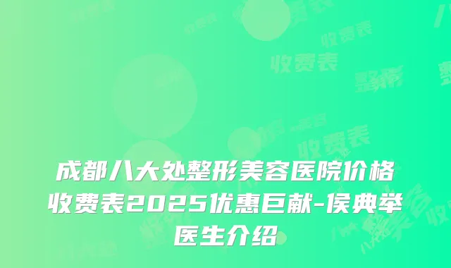 成都八大处整形美容医院价格收费表2025优惠巨献-侯典举医生介绍