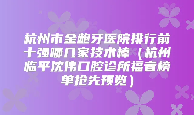 杭州市金龅牙医院排行前十强哪几家技术棒（杭州临平沈伟口腔诊所福音榜单抢先预览）