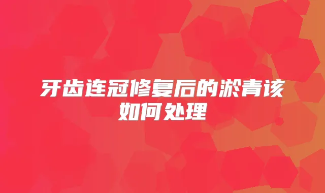 牙齿连冠修复后的淤青该如何处理