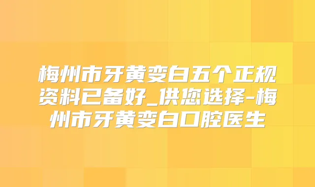 梅州市牙黄变白五个正规资料已备好_供您选择-梅州市牙黄变白口腔医生