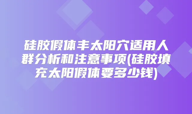 硅胶假体丰太阳穴适用人群分析和注意事项(硅胶填充太阳假体要多少钱)