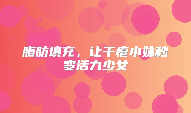 脂肪填充，让干瘪小妹秒变活力少女