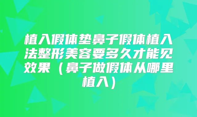 植入假体垫鼻子假体植入法整形美容要多久才能见效果（鼻子做假体从哪里植入）