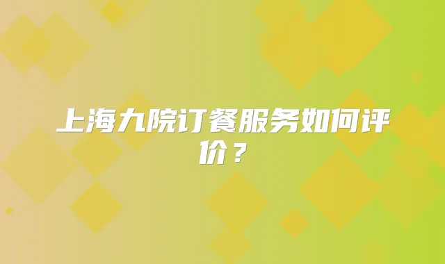 上海九院订餐服务如何评价？