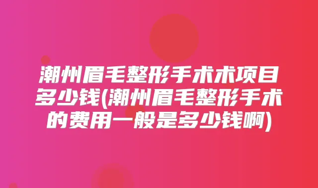 潮州眉毛整形手术术项目多少钱(潮州眉毛整形手术的费用一般是多少钱啊)