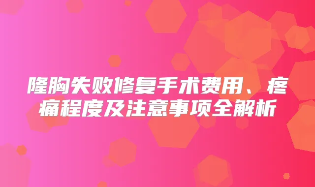 title="隆胸失败修复手术费用、疼痛程度及注意事项全解析"