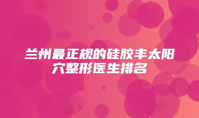 兰州正规的硅胶丰太阳穴整形医生排名