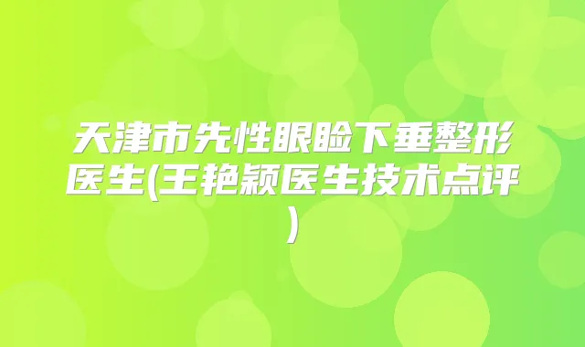 天津市先性眼睑下垂整形医生(王艳颖医生技术点评)