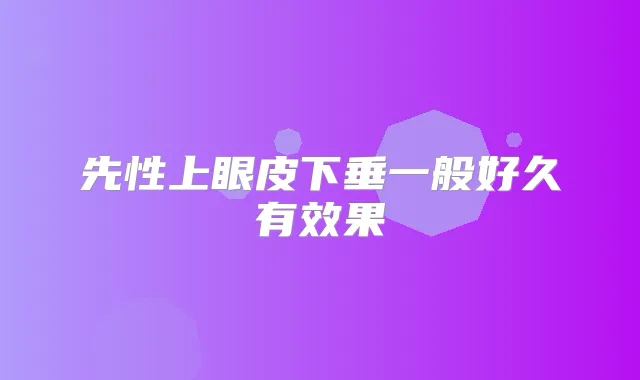 先性上眼皮下垂一般好久有效果