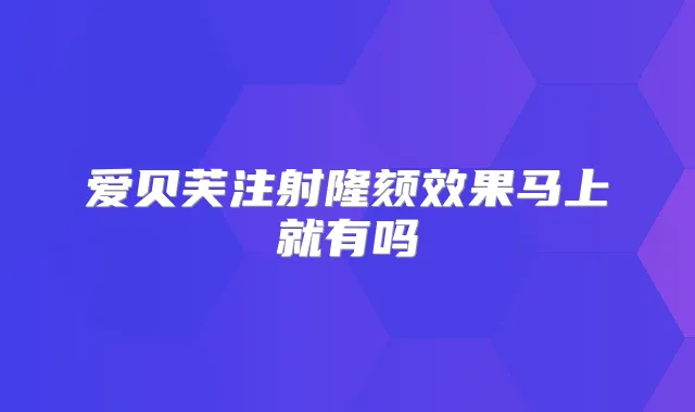 爱贝芙注射隆颏效果马上就有吗