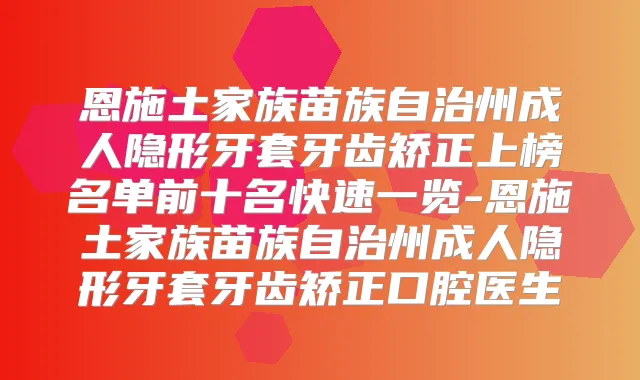 恩施土家族苗族自治州成人隐形牙套牙齿矫正上榜名单前十名快速一览-恩施土家族苗族自治州成人隐形牙套牙齿矫正口腔医生