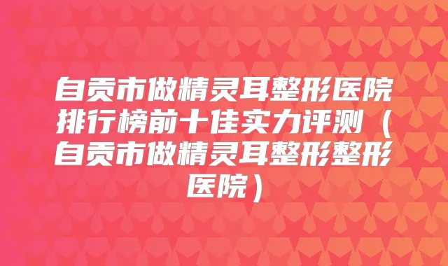 自贡市做整形医院排行榜前十佳实力评测（自贡市做整形整形医院）