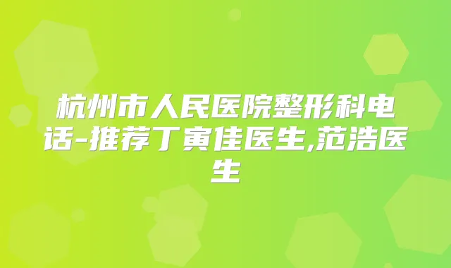 杭州市人民医院整形科电话-推荐丁寅佳医生,范浩医生