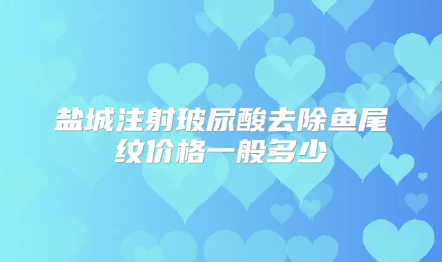 盐城注射玻尿酸去除鱼尾纹价格一般多少