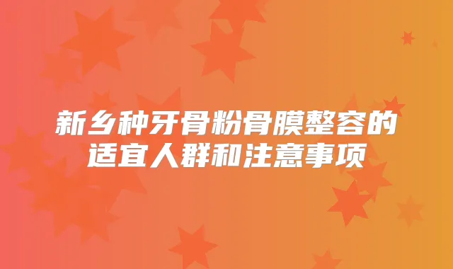 新乡种牙骨粉骨膜整容的适宜人群和注意事项