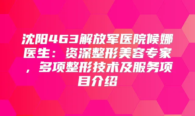 沈阳463解放军医院候娜医生：资深整形美容专家，多项整形技术及服务项目介绍