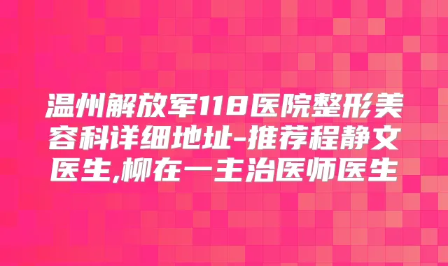 温州解放军118医院整形美容科详细地址-推荐程静文医生,柳在一主治医师医生
