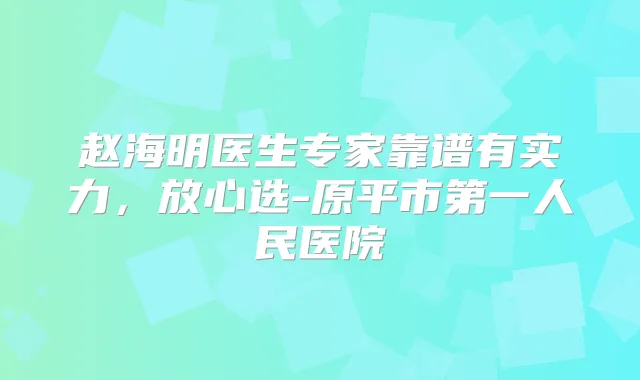 赵海明医生专家靠谱有实力，放心选-原平市第一人民医院