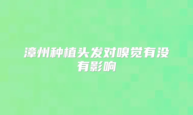 漳州种植头发对嗅觉有没有影响