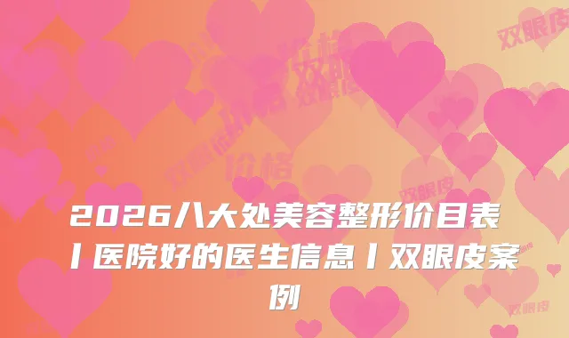2026八大处美容整形价目表丨医院好的医生信息丨双眼皮案例