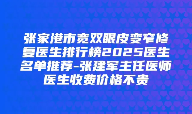 张家港市宽双眼皮变窄修复医生排行榜2025医生名单推荐-张建军主任医师医生收费价格不贵