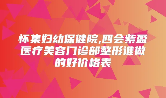 怀集妇幼保健院,四会紫盈医疗美容门诊部整形谁做的好价格表