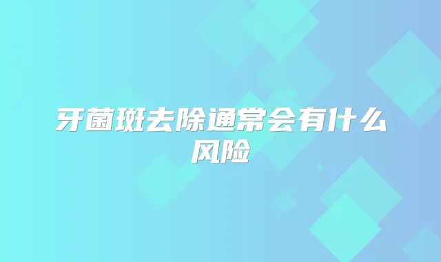 牙菌斑去除通常会有什么风险