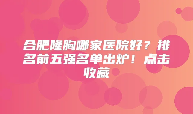 合肥隆胸哪家医院好？排名前五强名单出炉！点击收藏