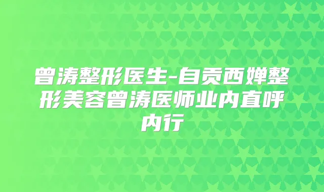 曾涛整形医生-自贡西婵整形美容曾涛医师业内直呼内行