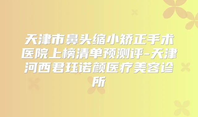 天津市鼻头缩小矫正手术医院上榜清单预测评-天津河西君珏诺颜医疗美容诊所