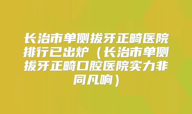 长治市单侧拔牙正畸医院排行已出炉（长治市单侧拔牙正畸口腔医院实力非同凡响）