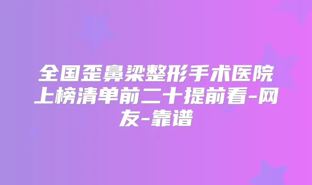 全国歪鼻梁整形手术医院上榜清单前二十提前看-网友-靠谱