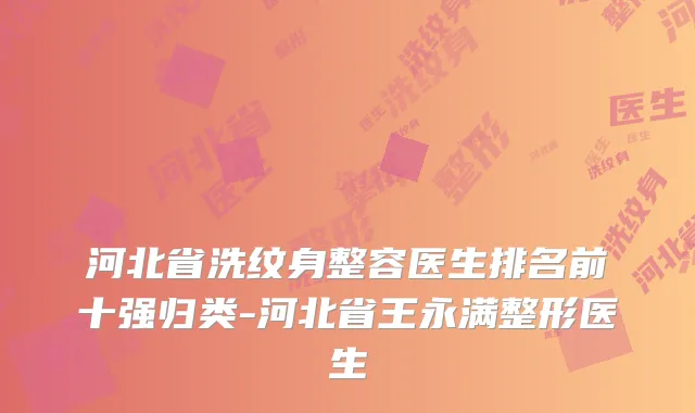 河北省洗纹身整容医生排名前十强归类-河北省王永满整形医生