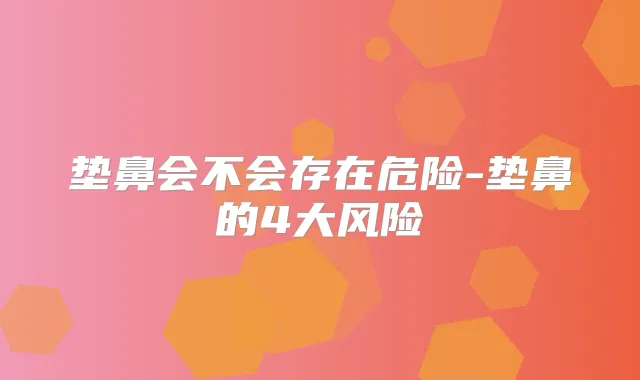 垫鼻会不会存在危险-垫鼻的4大风险