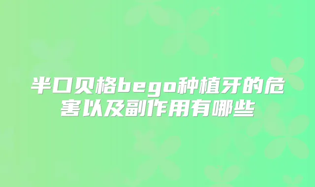 半口贝格bego种植牙的危害以及副作用有哪些