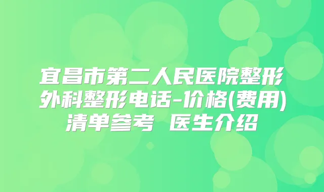 宜昌市第二人民医院整形外科整形电话-价格(费用)清单参考 医生介绍