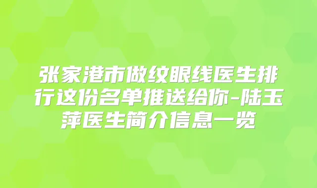 张家港市做纹眼线医生排行这份名单推送给你-陆玉萍医生简介信息一览