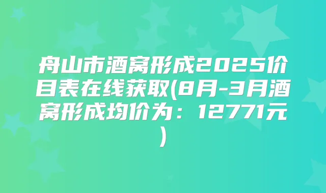 舟山市酒窝形成2025价目表在线获取(8月-3月酒窝形成均价为：12771元)